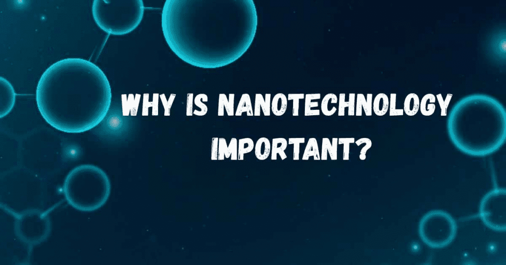 Why Is Nanotechnology Important?